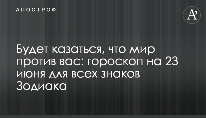 Буде здаватися, що світ проти вас: гороскоп на 23 червня для всіх знаків Зодіаку