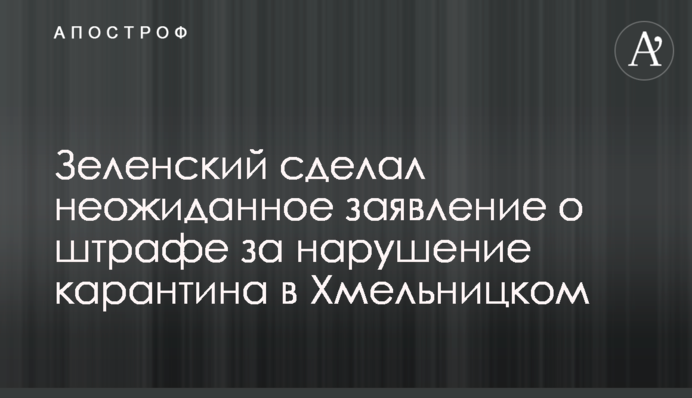 Зеленский сделал неожиданное заявление о штрафе за нарушение карантина в Хмельницком