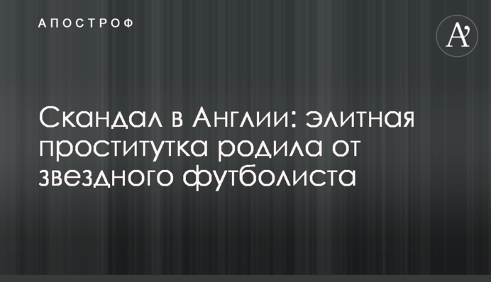 Скандал в Англии: элитная проститутка родила от звездного футболиста