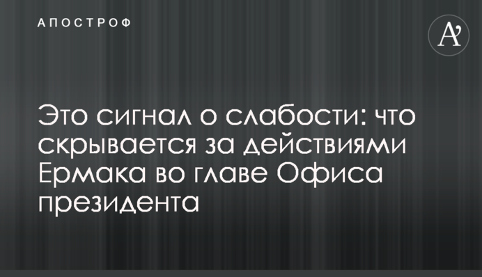 Это сигнал о слабости: что скрывается за действиями Ермака во главе Офиса президента