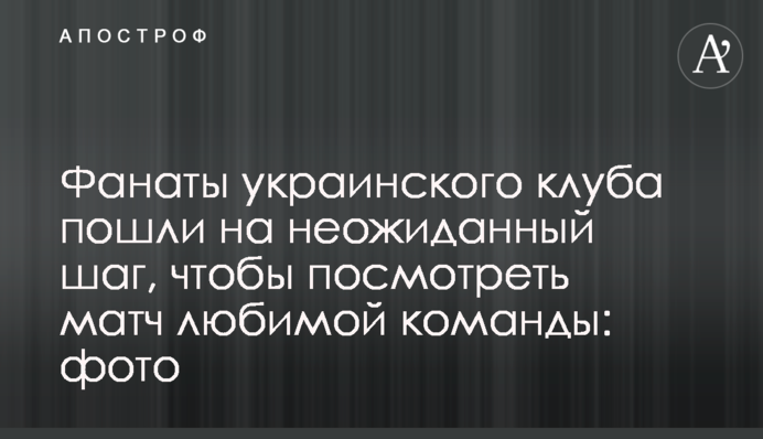 Фанати українського клубу пішли на несподіваний крок, щоб подивитися матч улюбленої команди: фото