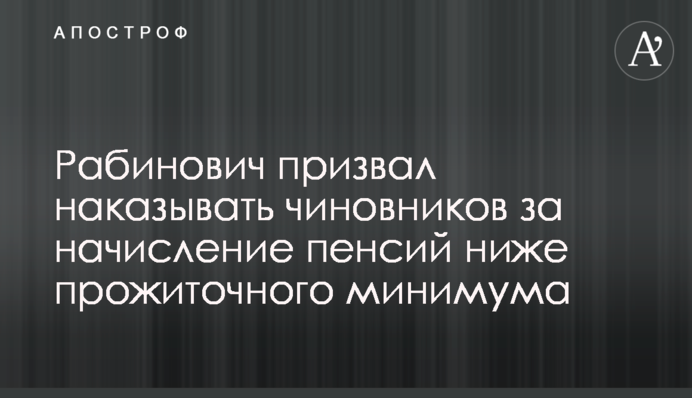 Рабинович закликав карати чиновників за нарахування пенсій нижче прожиткового мінімуму