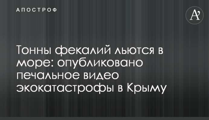 Тонны фекалий льются в море: опубликовано печальное видео экокатастрофы в Крыму