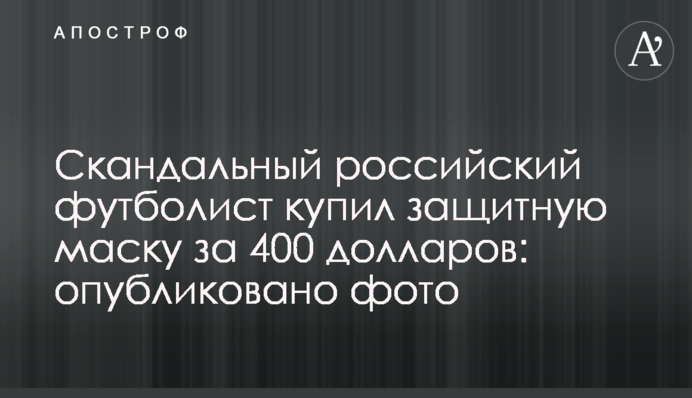 Скандальный российский футболист купил защитную маску за 400 долларов: опубликовано фото