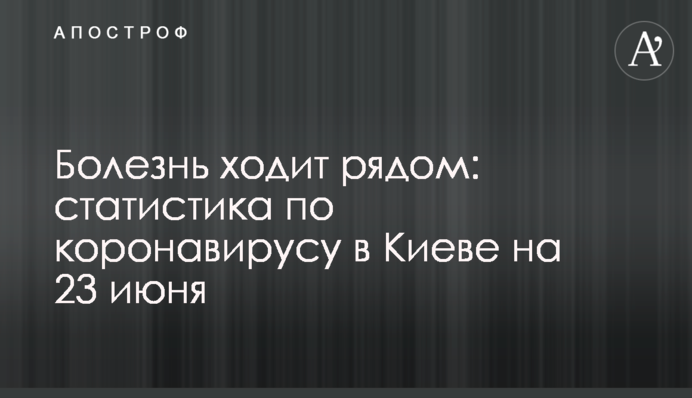 Болезнь ходит рядом: статистика по коронавирусу в Киеве на 23 июня