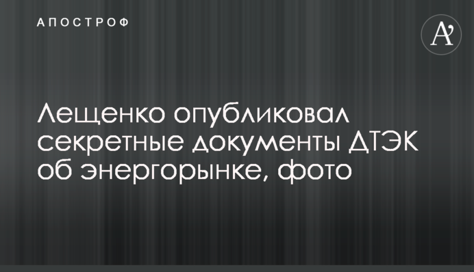 Лещенко опублікував секретні документи ДТЕК про енергоринок, фото