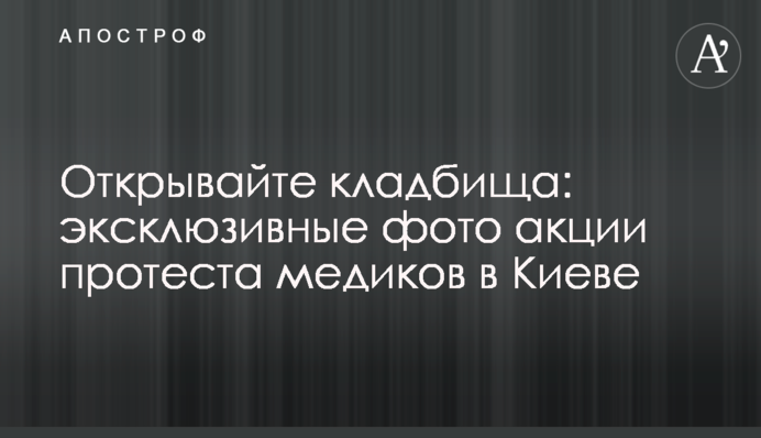 Відкривайте кладовища: ексклюзивні фото акції протесту медиків у Києві