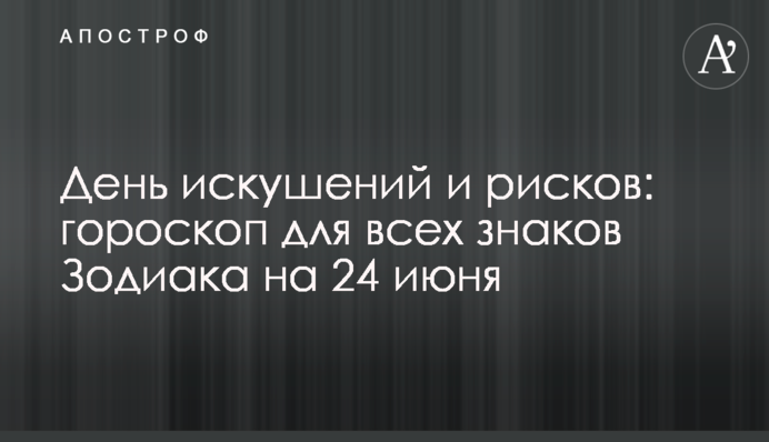 День спокус і ризиків: гороскоп для всіх знаків Зодіаку на 24 червня