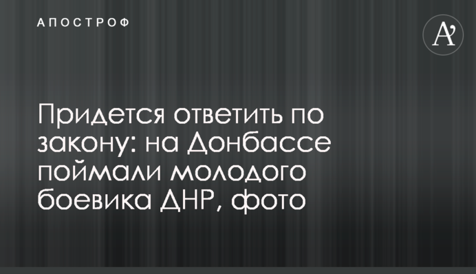 Доведеться відповісти по закону: на Донбасі впіймали молодого бойовика ДНР, фото