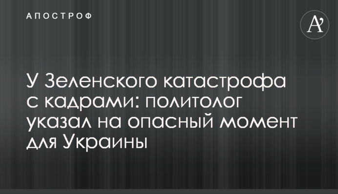 У Зеленского катастрофа с кадрами: политолог указал на опасный момент для Украины