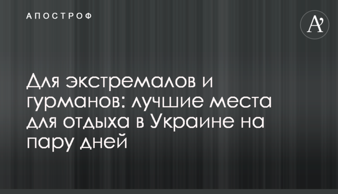 Для екстремалів і гурманів: кращі місця для відпочинку в Україні на кілька днів