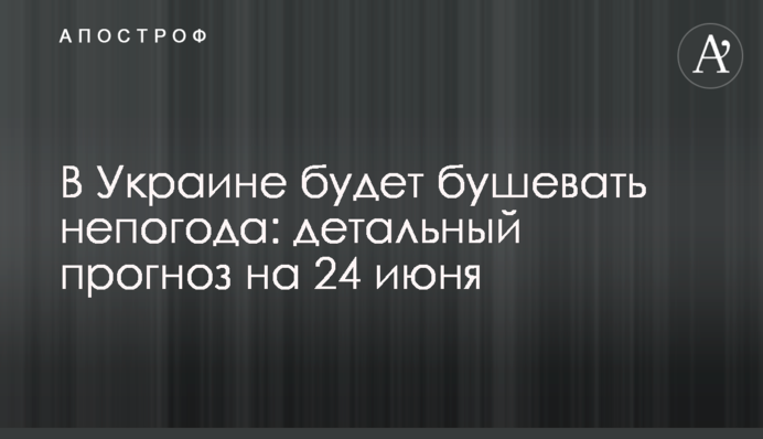 В Україні вируватиме негода: детальний прогноз на 24 червня