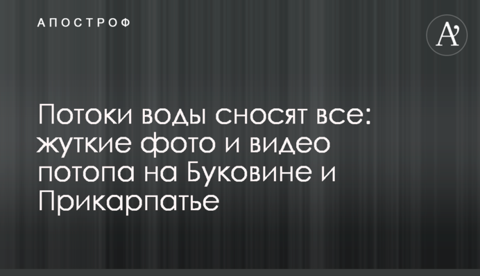 Потоки води зносять все: моторошні фото та відео потопу на Буковині та Прикарпатті