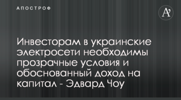 Инвесторам в украинские электросети необходимы прозрачные условия и обоснованный доход на капитал - Эдвард Чоу