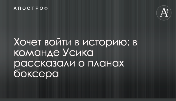 Хочет войти в историю: в команде Усика рассказали о планах боксера