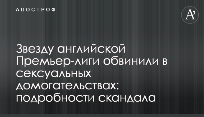 Зірку англійської Прем'єр-ліги звинуватили в сексуальних домаганнях: подробиці скандалу