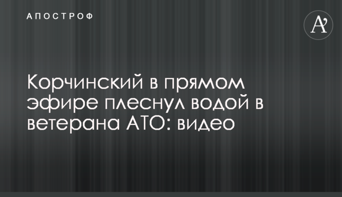 Корчинський в прямому ефірі хлюпнув водою в ветерана АТО: відео