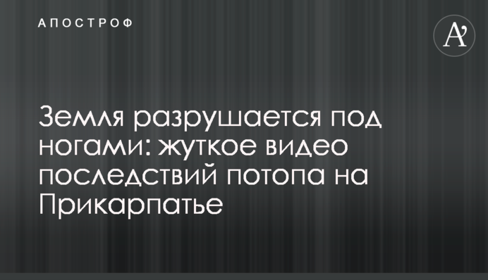 Земля руйнується під ногами: моторошне відео наслідків потопу на Прикарпатті