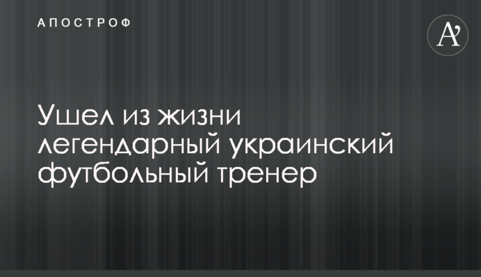 Ушел из жизни легендарный украинский футбольный тренер
