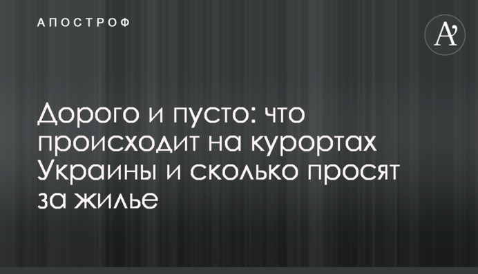 Дорого и пусто: что происходит на курортах Украины и сколько просят за жилье