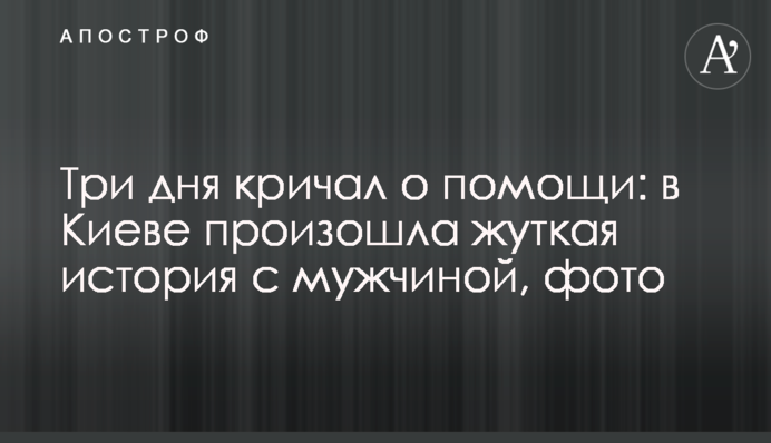 Три дня кричал о помощи: в Киеве произошла жуткая история с мужчиной, фото