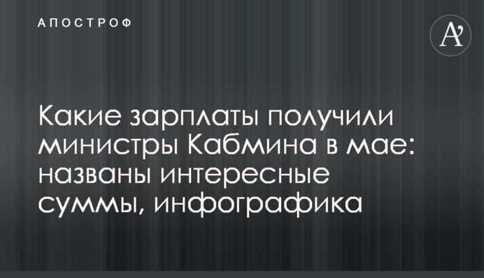 Какие зарплаты получили министры Кабмина в мае: названы интересные суммы, инфографика