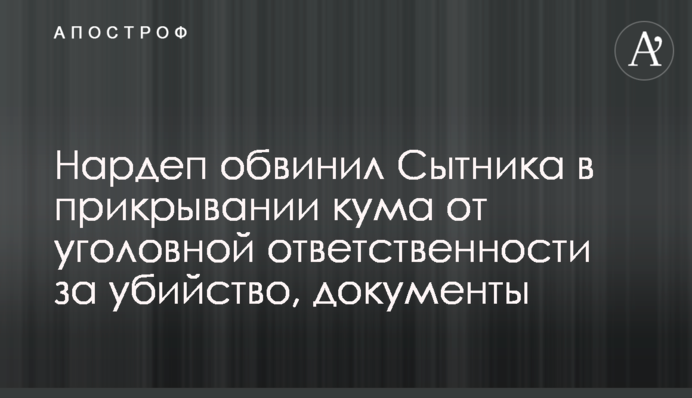 Нардеп звинуватив Ситника в прикритті кума від кримінальної відповідальності за вбивство, документи