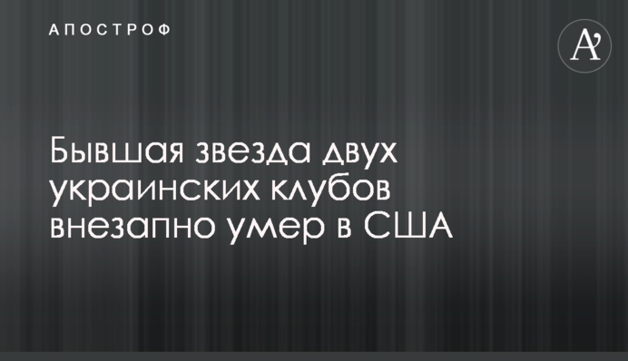 Колишня зірка двох українських клубів раптово помер в США