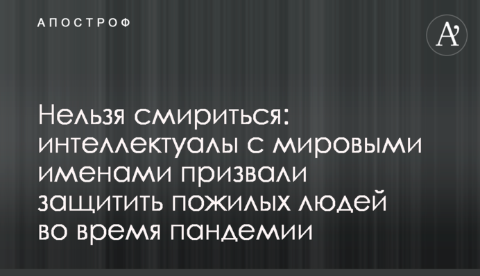 Не можна змиритися: інтелектуали зі світовими іменами закликали захистити літніх людей під час пандемії