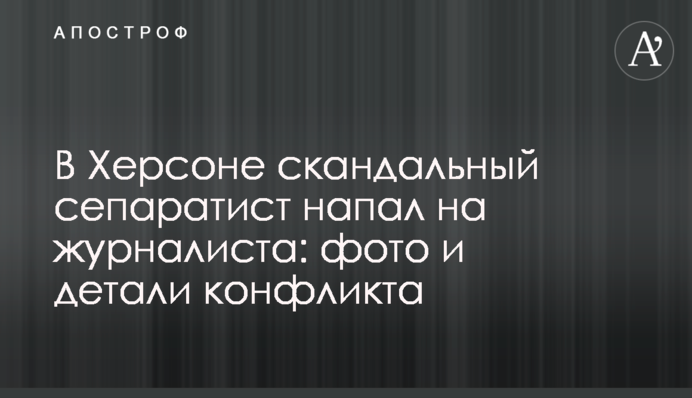 У Херсоні скандальний сепаратист напав на журналіста: фото та деталі конфлікту