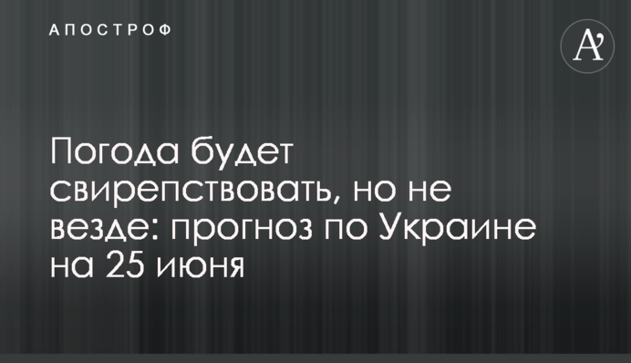 Погода буде лютувати, але не скрізь: прогноз по Україні на 25 червня