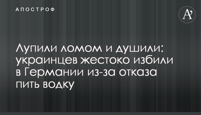 Лупили ломом и душили: украинцев жестоко избили в Германии из-за отказа пить водку