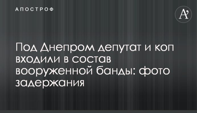 Под Днепром депутат и коп входили в состав вооруженной банды: фото задержания