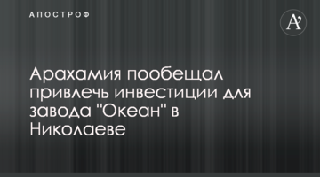Арахамия пообещал привлечь инвестиции для завода "Океан" в Николаеве