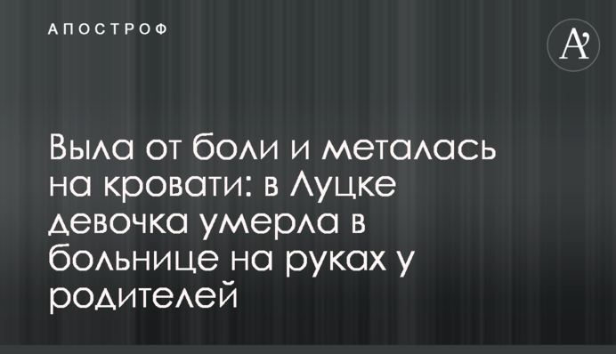Выла от боли и металась на кровати: в Луцке девочка умерла в больнице на руках у родителей