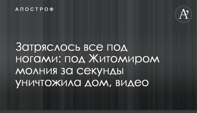 Затряслося все під ногами: під Житомиром блискавка за секунди знищила будинок, відео