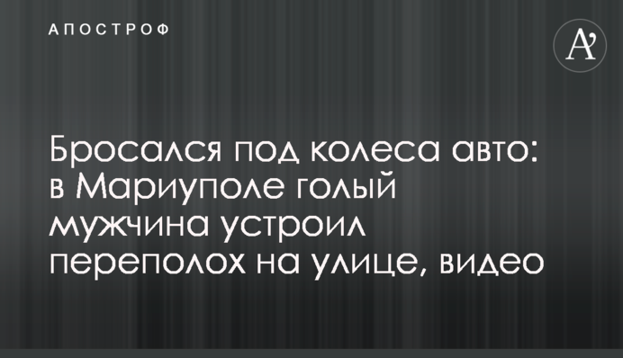 Бросался под колеса авто: в Мариуполе голый мужчина устроил переполох на улице, видео