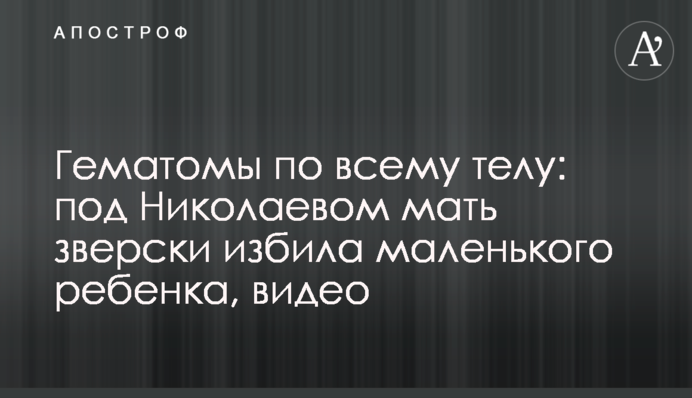 Гематоми по всьому тілу: під Миколаєвом мати по-звірячому побила маленьку дитину, відео