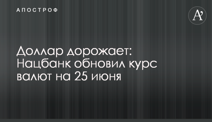Долар дорожчає: Нацбанк оновив курс валют на 25 червня