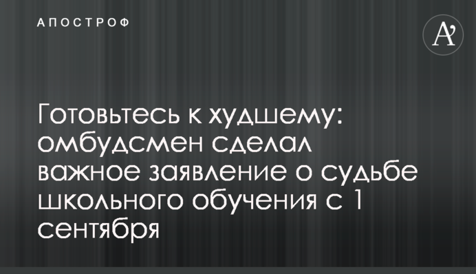 Готуйтеся до найгіршого: омбудсмен зробив важливу заяву про долю шкільного навчання з 1 вересня