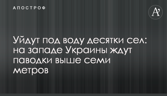Уйдут под воду десятки сел: на западе Украины ждут паводки выше семи метров