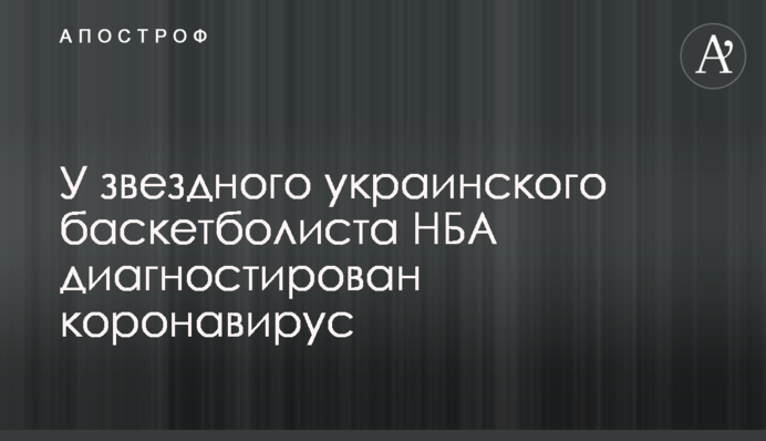 У зіркового українського баскетболіста НБА діагностований коронавірус