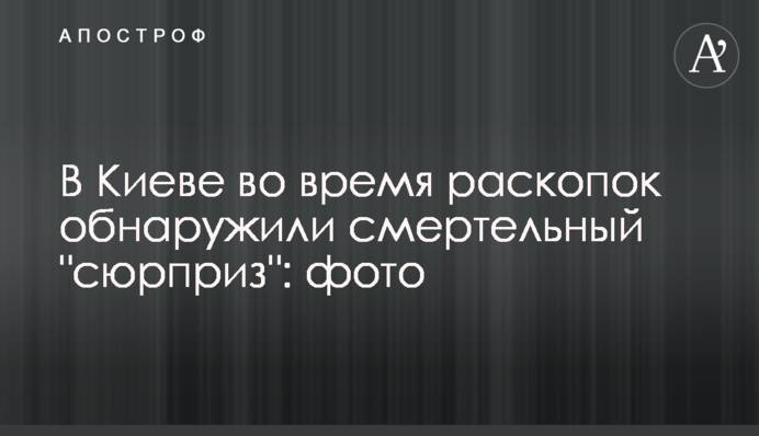 У Києві під час розкопок виявили смертельний 