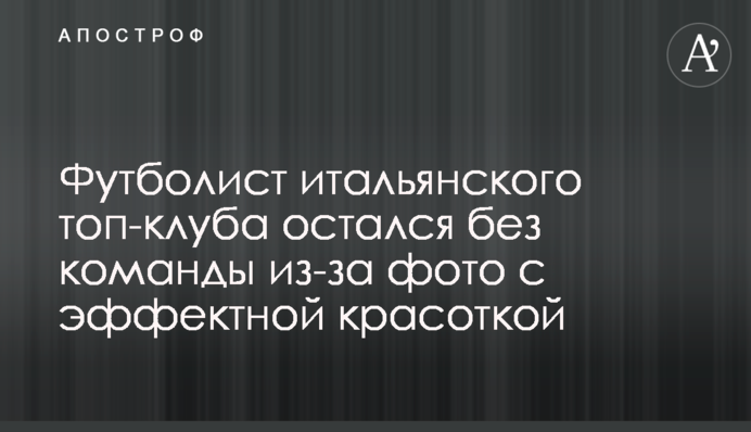 Футболист итальянского топ-клуба остался без команды из-за фото с эффектной красоткой