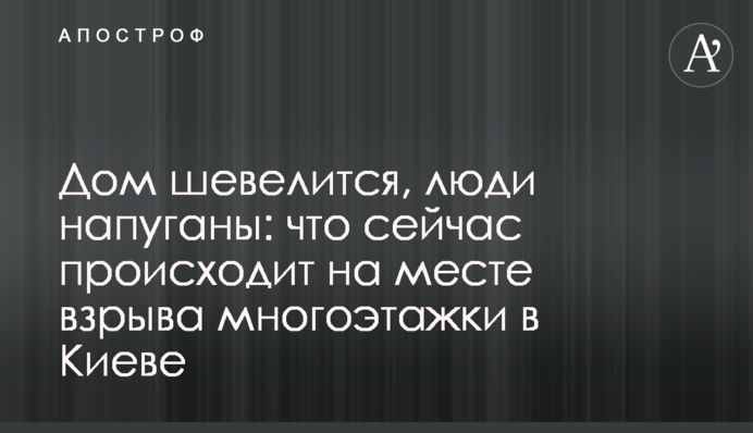 Будинок ворушиться, люди налякані: що зараз відбувається на місці вибуху багатоповерхівки в Києві