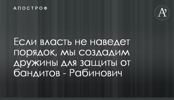 Если власть не наведет порядок, мы создадим дружины для защиты от бандитов - Рабинович