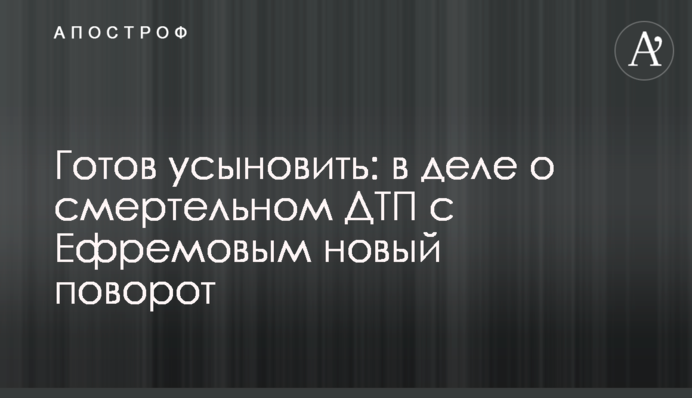 Готов усыновить: в деле о смертельном ДТП с Ефремовым новый поворот