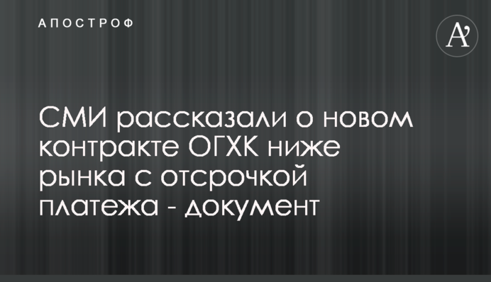 ЗМІ розповіли про новий контракт ОГХК нижче за ринок з відстрочкою платежу - документ