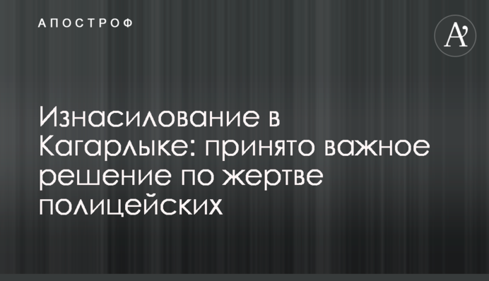 Изнасилование в Кагарлыке: принято важное решение по жертве полицейских