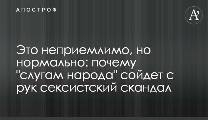 Це неприпустимо, але нормально: чому "слугам народу" зійде з рук сексистський скандал